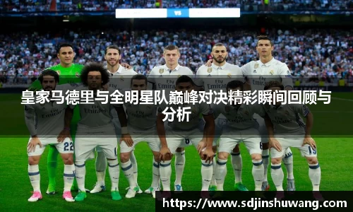 皇家马德里与全明星队巅峰对决精彩瞬间回顾与分析
